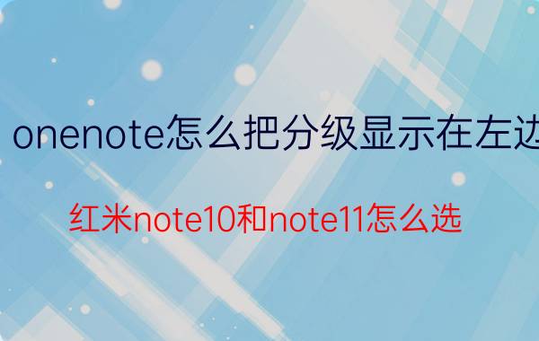 onenote怎么把分级显示在左边 红米note10和note11怎么选？